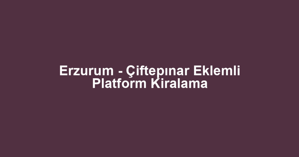 Erzurum - Çiftepınar Eklemli Platform Kiralama