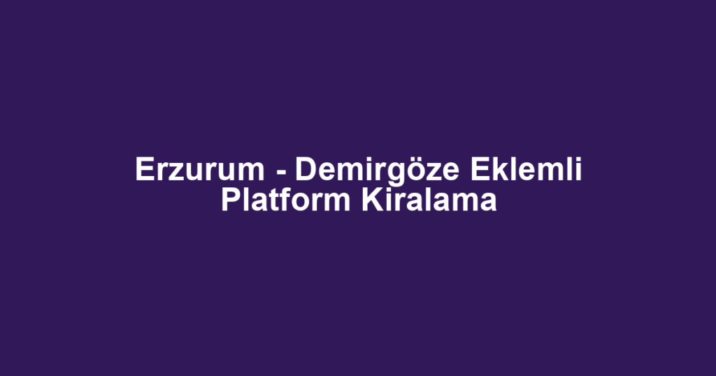 Erzurum - Demirgöze Eklemli Platform Kiralama