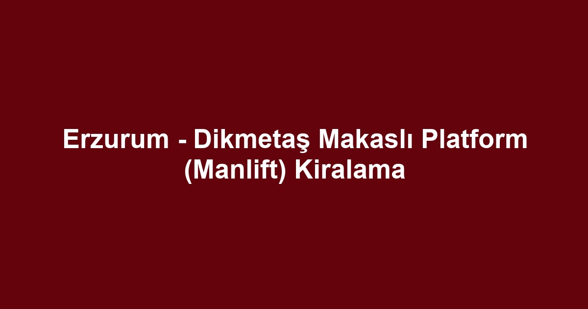 Erzurum - Dikmetaş Makaslı Platform (Manlift) Kiralama