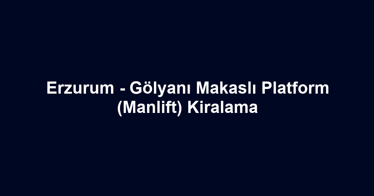 Erzurum - Gölyanı Makaslı Platform (Manlift) Kiralama