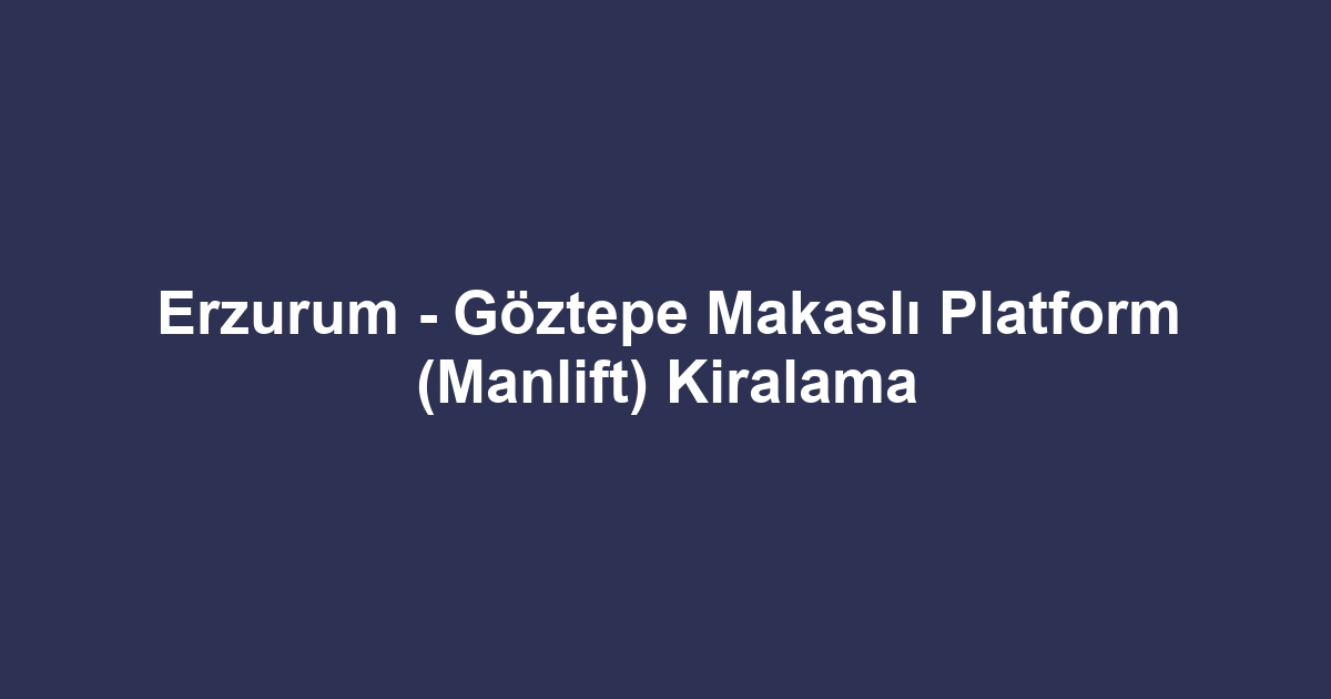 Erzurum - Göztepe Makaslı Platform (Manlift) Kiralama