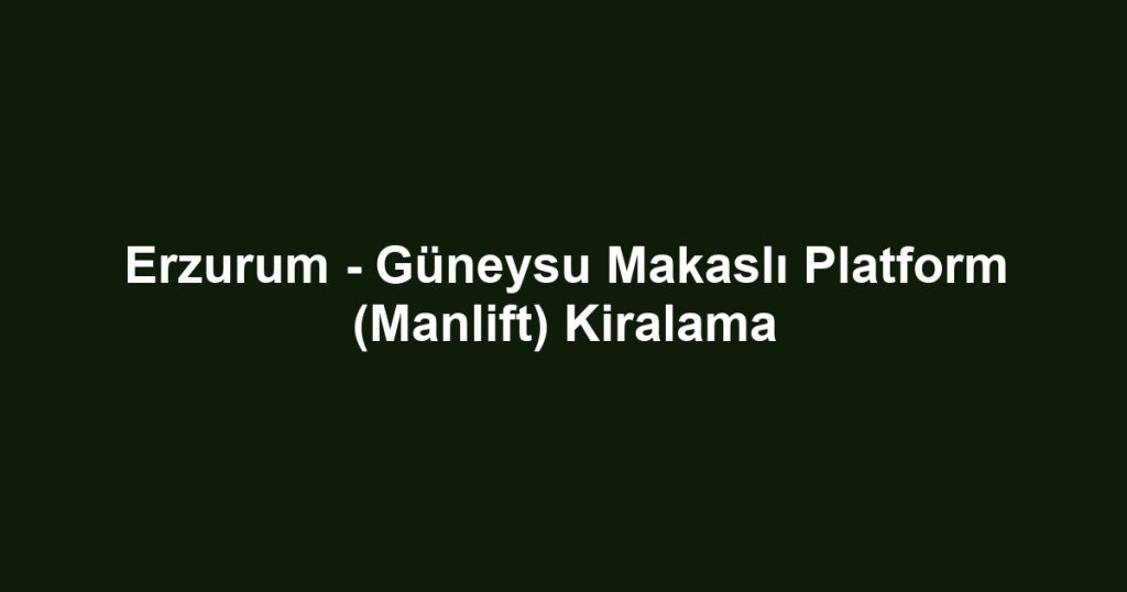 Erzurum - Güneysu Makaslı Platform (Manlift) Kiralama