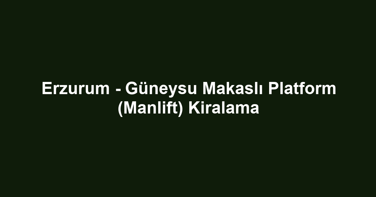 Erzurum - Güneysu Makaslı Platform (Manlift) Kiralama