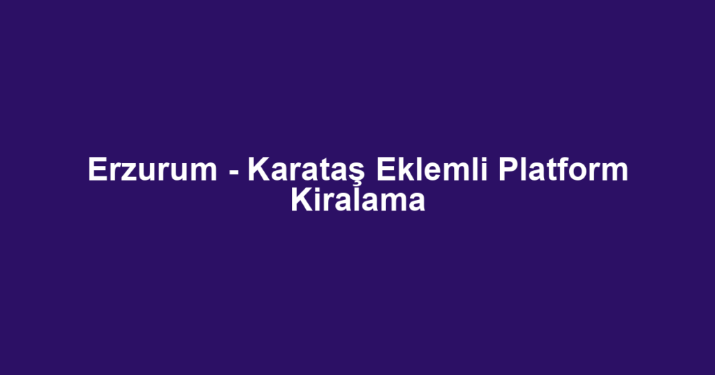 Erzurum - Karataş Eklemli Platform Kiralama