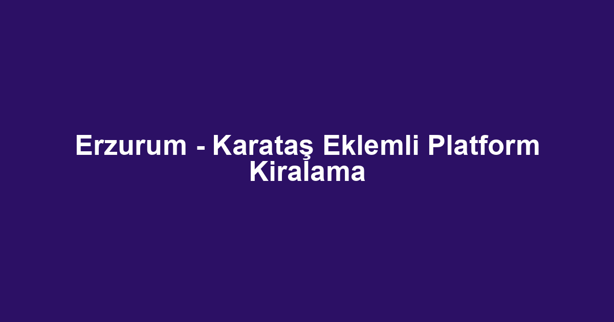 Erzurum - Karataş Eklemli Platform Kiralama