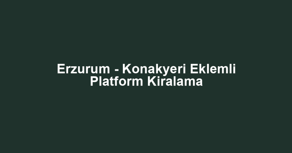 Erzurum - Konakyeri Eklemli Platform Kiralama