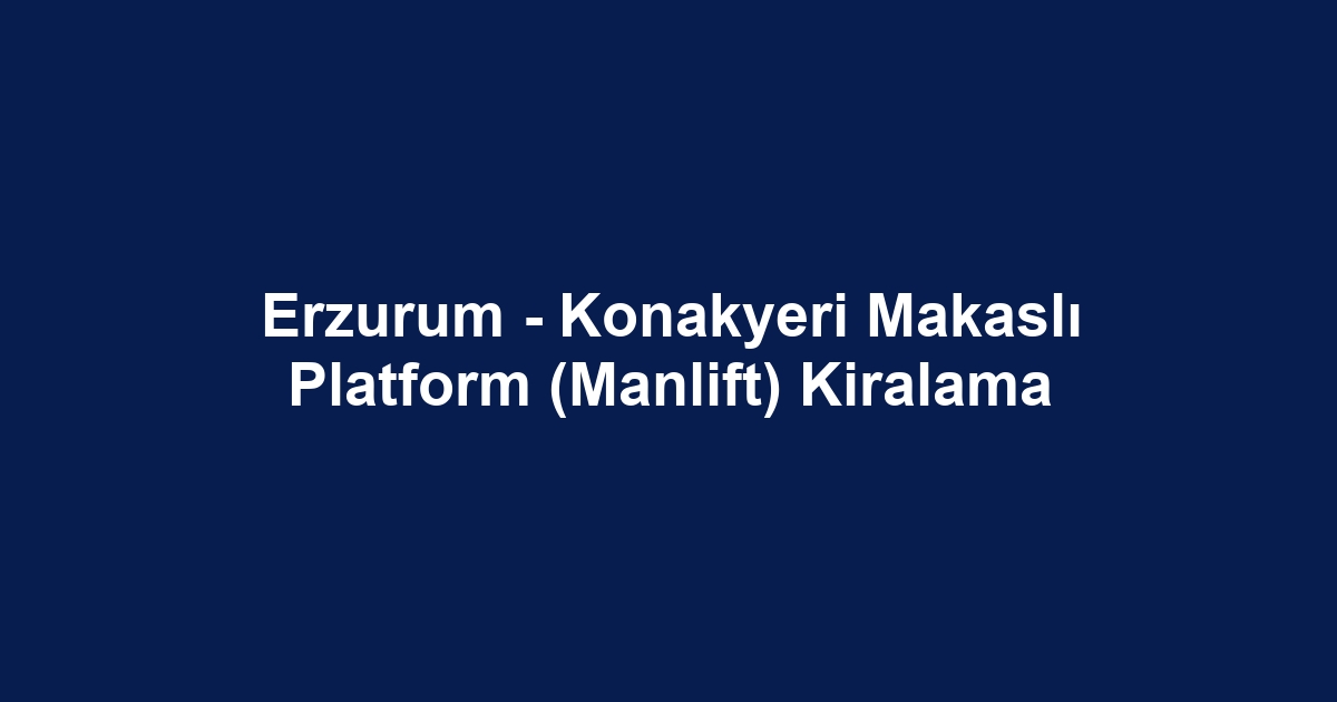 Erzurum - Konakyeri Makaslı Platform (Manlift) Kiralama