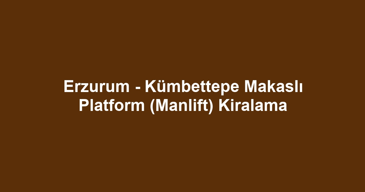 Erzurum - Kümbettepe Makaslı Platform (Manlift) Kiralama
