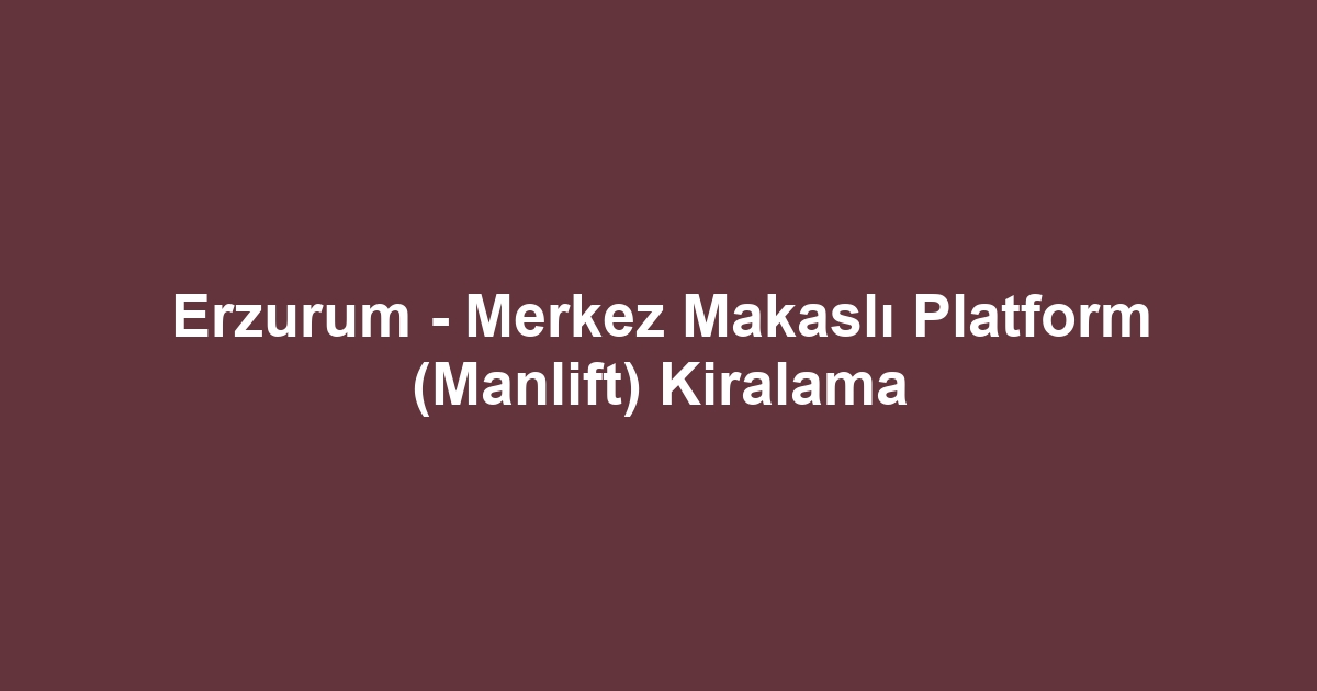 Erzurum - Merkez Makaslı Platform (Manlift) Kiralama