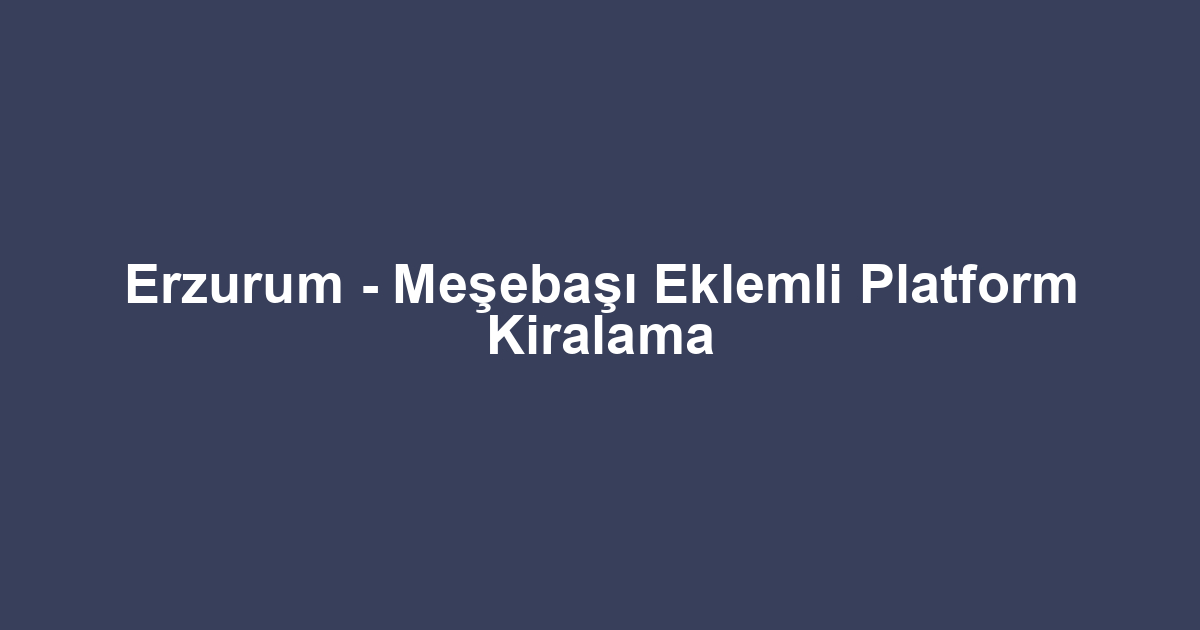 Erzurum - Meşebaşı Eklemli Platform Kiralama