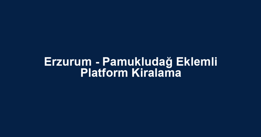 Erzurum - Pamukludağ Eklemli Platform Kiralama