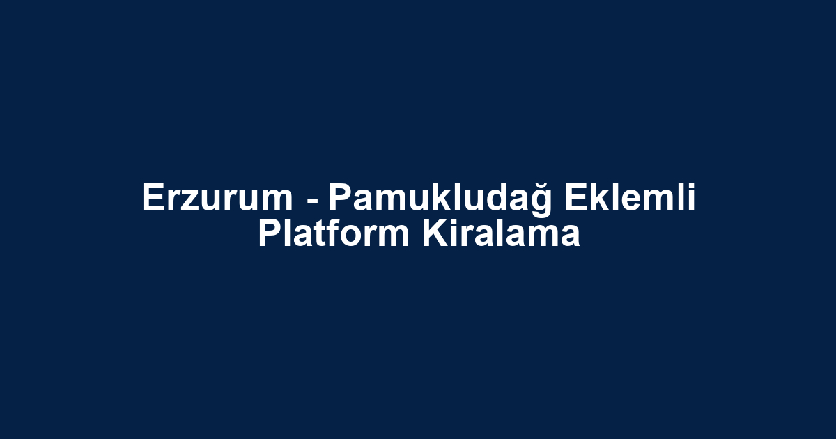 Erzurum - Pamukludağ Eklemli Platform Kiralama