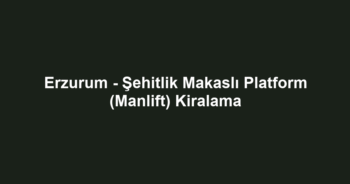 Erzurum - Şehitlik Makaslı Platform (Manlift) Kiralama