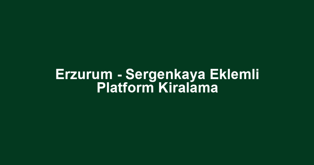 Erzurum - Sergenkaya Eklemli Platform Kiralama