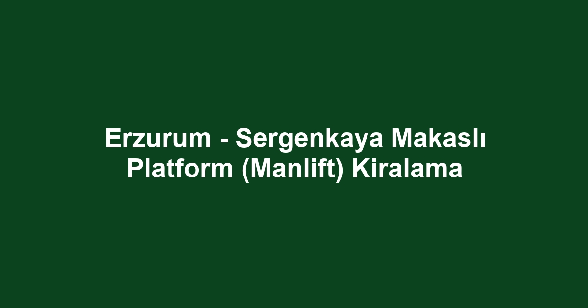 Erzurum - Sergenkaya Makaslı Platform (Manlift) Kiralama