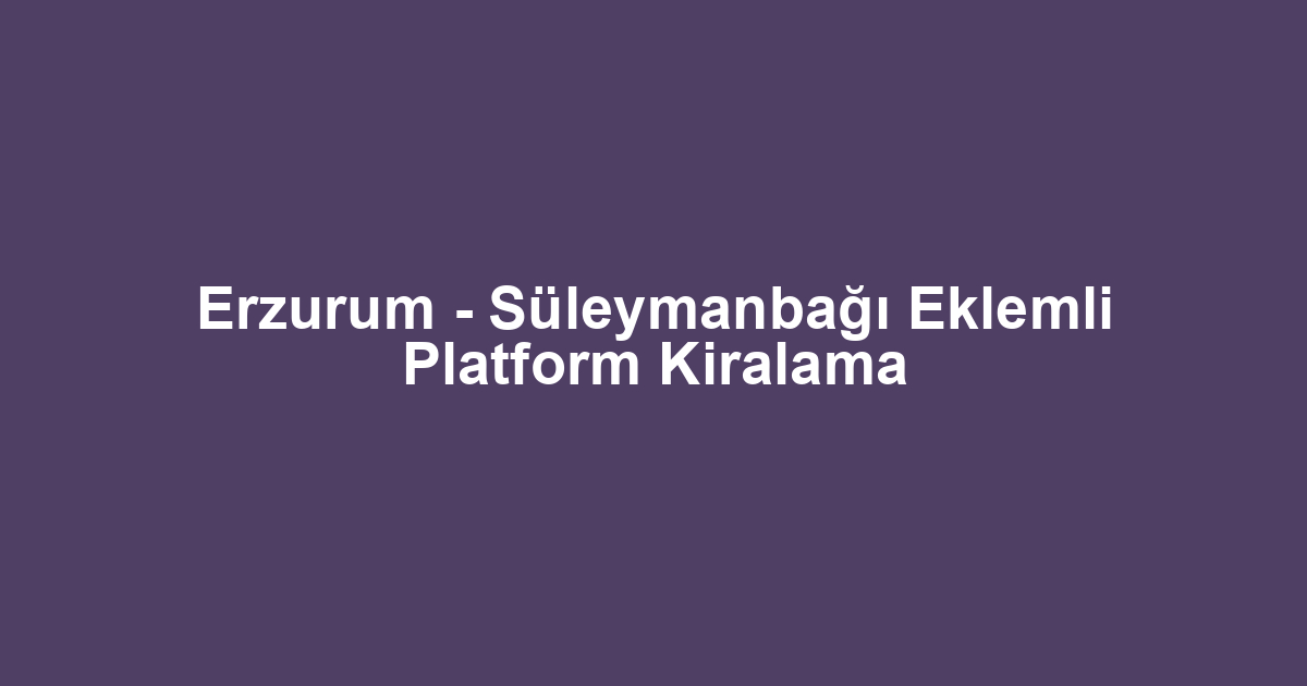 Erzurum - Süleymanbağı Eklemli Platform Kiralama