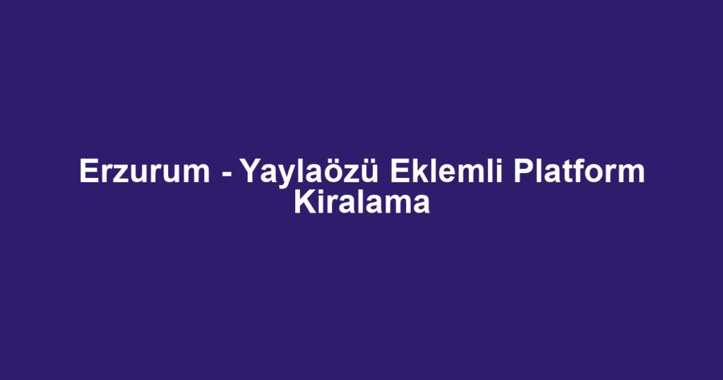 Erzurum - Yaylaözü Eklemli Platform Kiralama