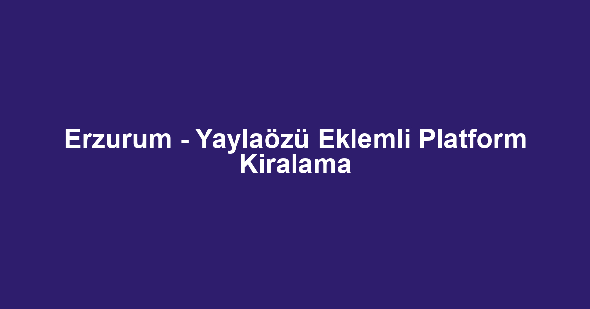 Erzurum - Yaylaözü Eklemli Platform Kiralama