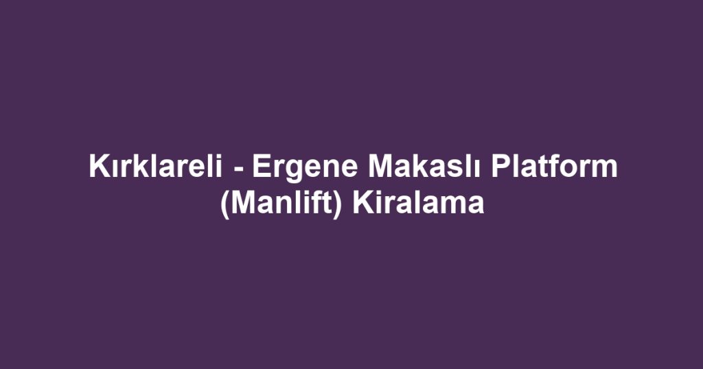 Kırklareli - Ergene Makaslı Platform (Manlift) Kiralama
