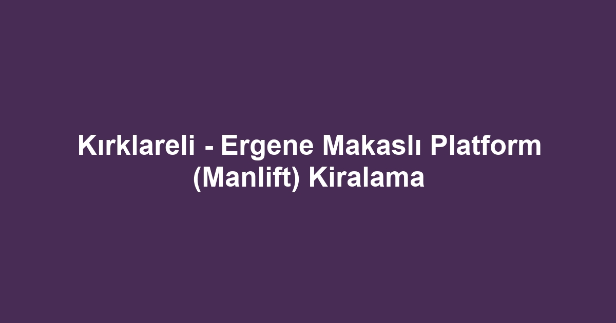 Kırklareli - Ergene Makaslı Platform (Manlift) Kiralama