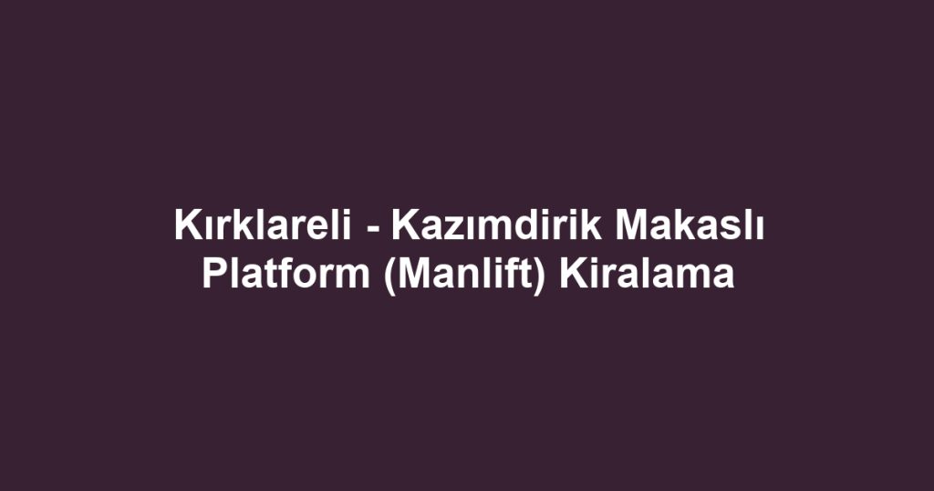 Kırklareli - Kazımdirik Makaslı Platform (Manlift) Kiralama