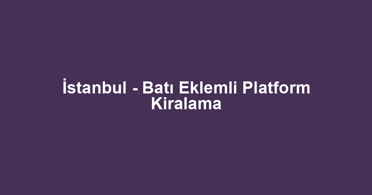 İstanbul - Batı Eklemli Platform Kiralama