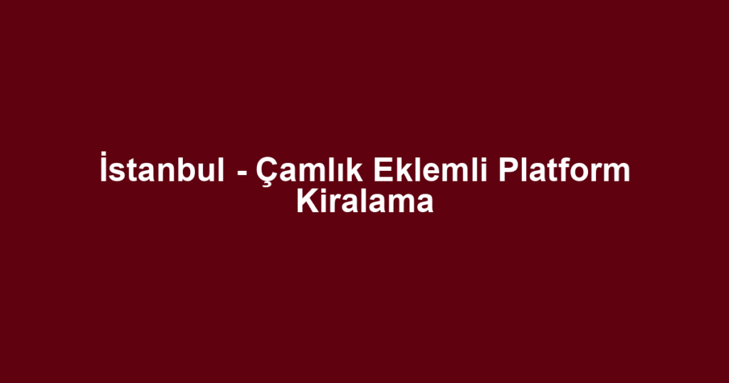 İstanbul - Çamlık Eklemli Platform Kiralama