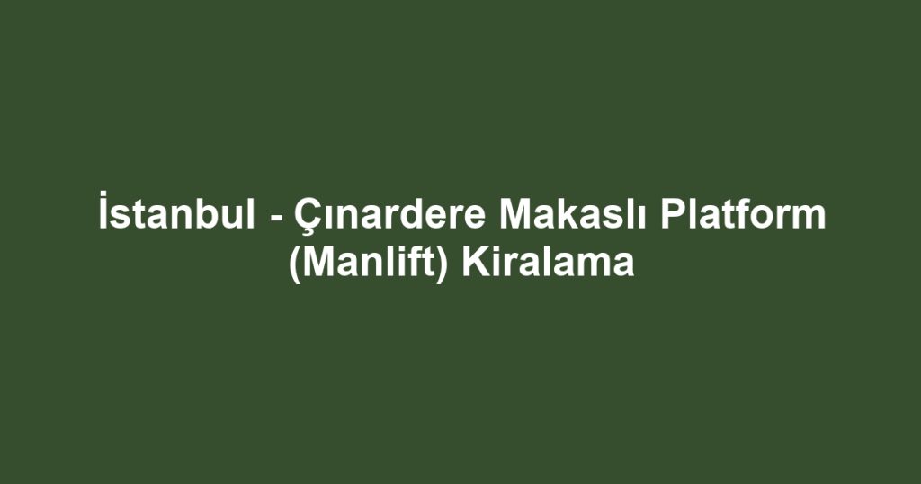 İstanbul - Çınardere Makaslı Platform (Manlift) Kiralama