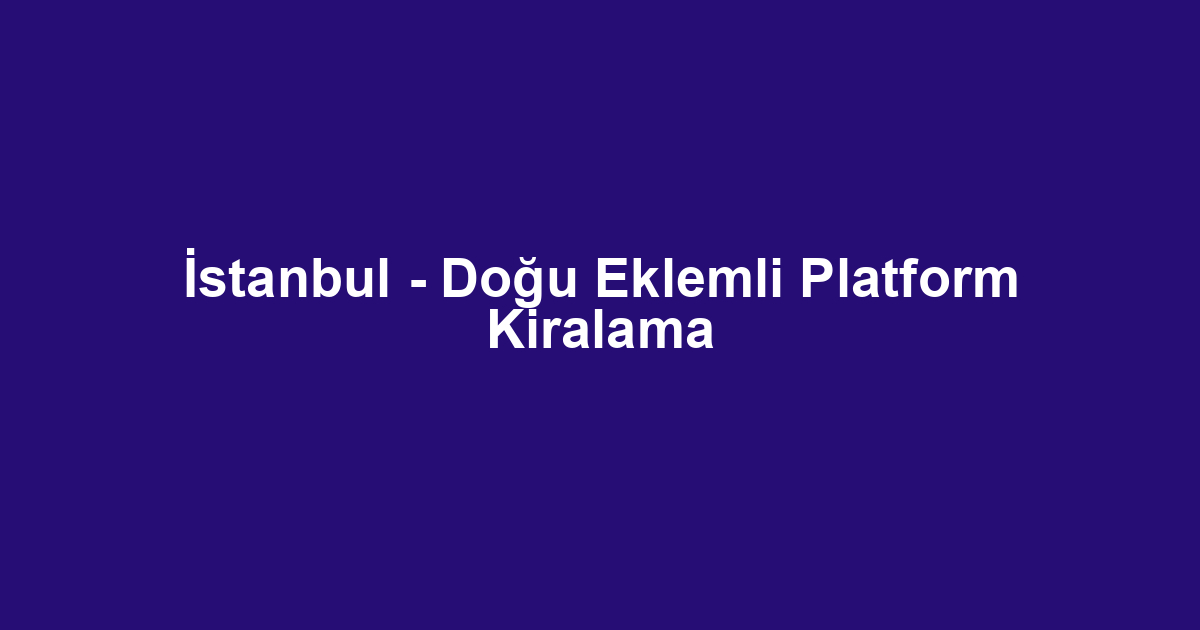 İstanbul - Doğu Eklemli Platform Kiralama