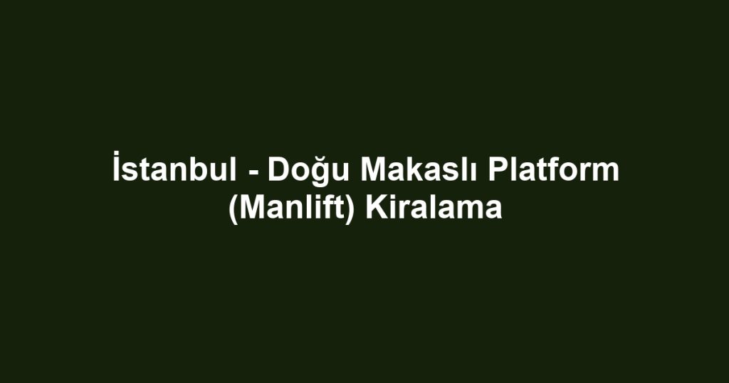 İstanbul - Doğu Makaslı Platform (Manlift) Kiralama