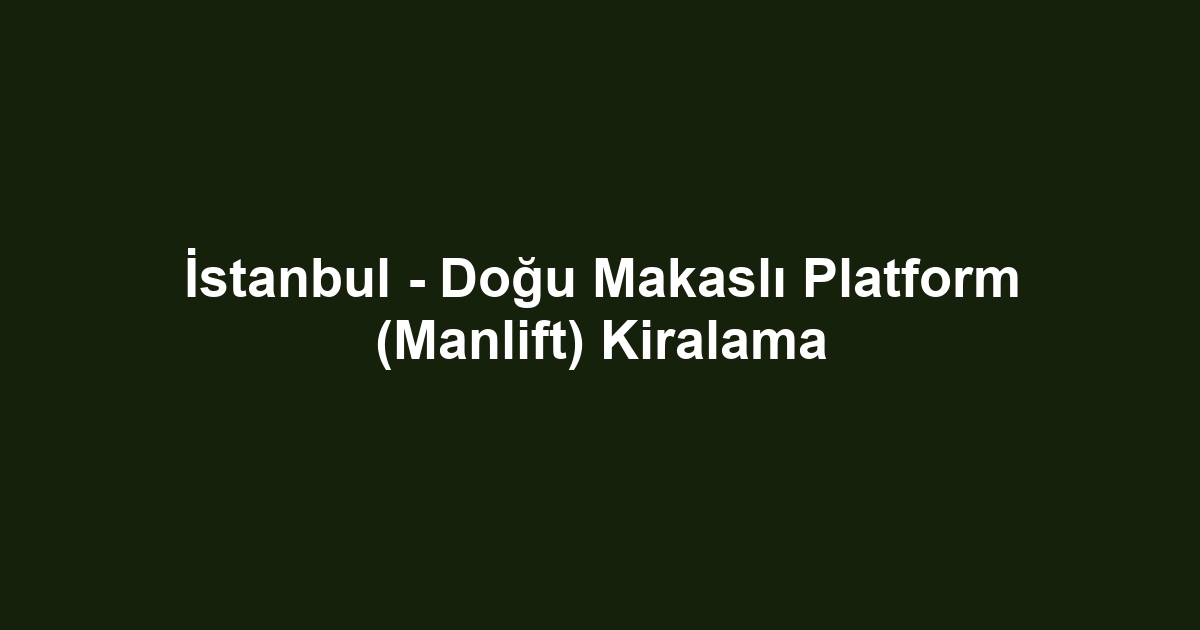 İstanbul - Doğu Makaslı Platform (Manlift) Kiralama
