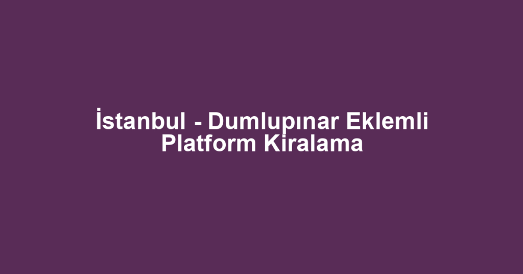 İstanbul - Dumlupınar Eklemli Platform Kiralama