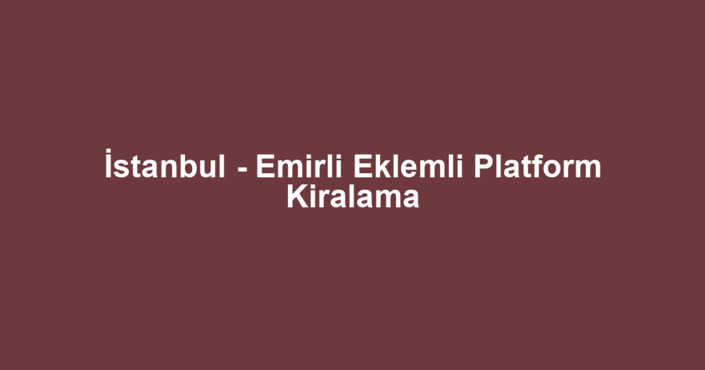 İstanbul - Emirli Eklemli Platform Kiralama