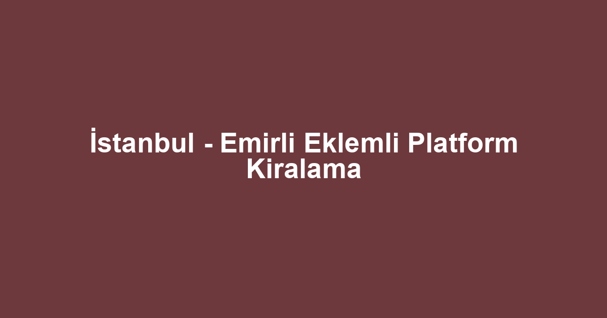 İstanbul - Emirli Eklemli Platform Kiralama