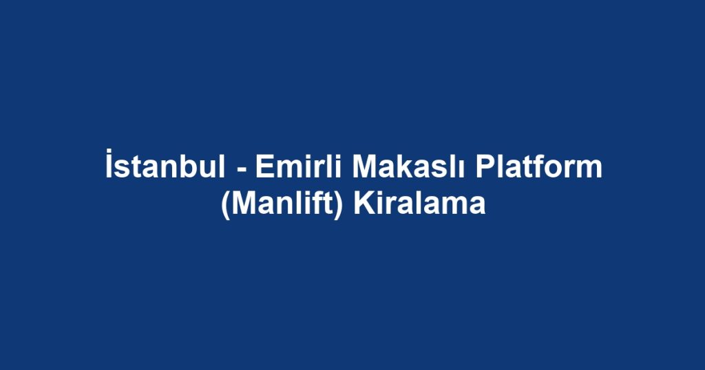 İstanbul - Emirli Makaslı Platform (Manlift) Kiralama