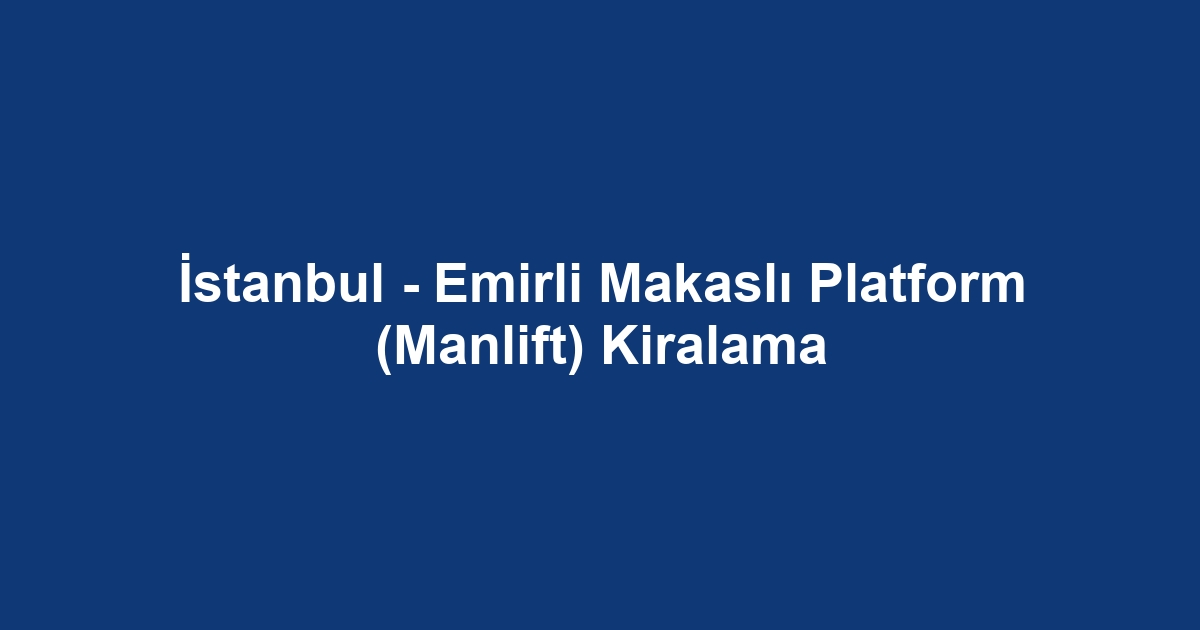 İstanbul - Emirli Makaslı Platform (Manlift) Kiralama