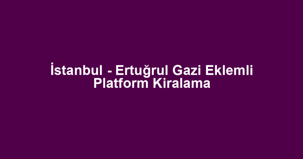 İstanbul - Ertuğrul Gazi Eklemli Platform Kiralama