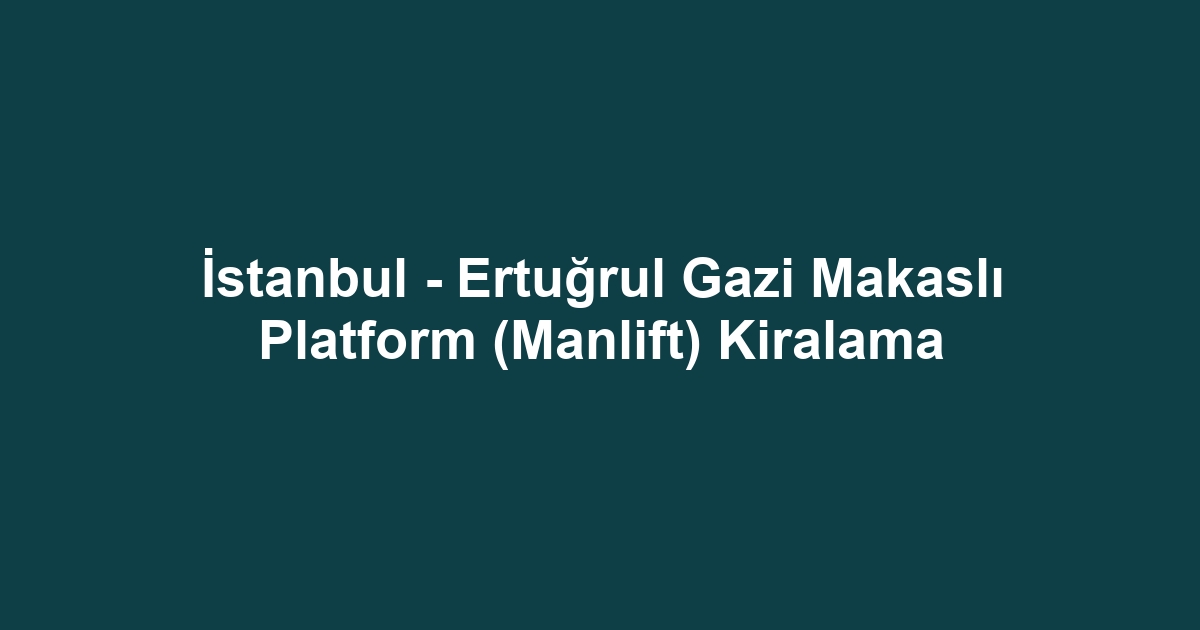 İstanbul - Ertuğrul Gazi Makaslı Platform (Manlift) Kiralama