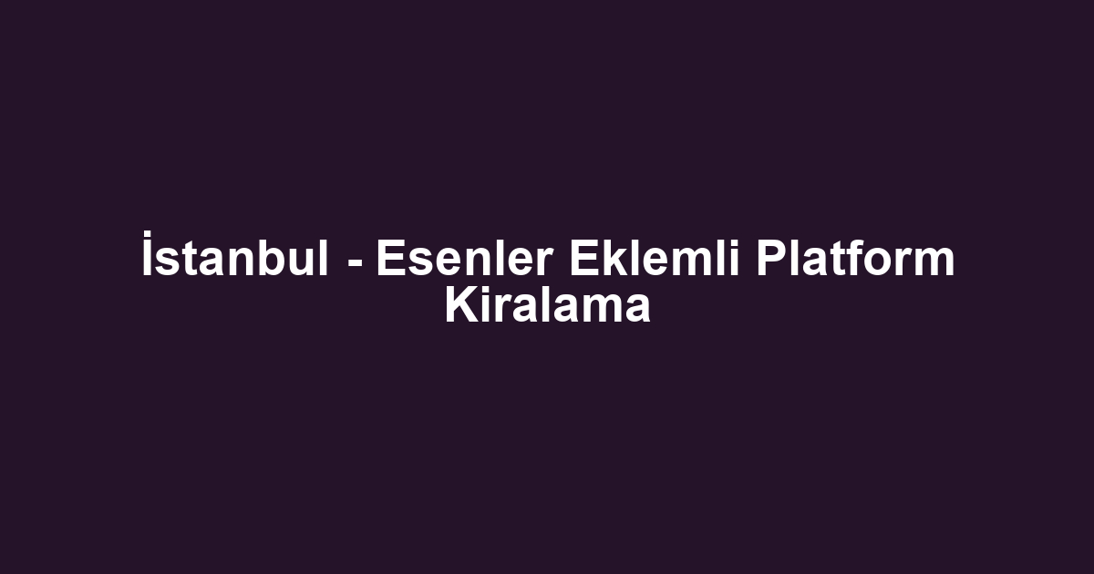 İstanbul - Esenler Eklemli Platform Kiralama