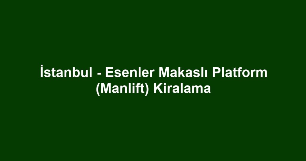 İstanbul - Esenler Makaslı Platform (Manlift) Kiralama
