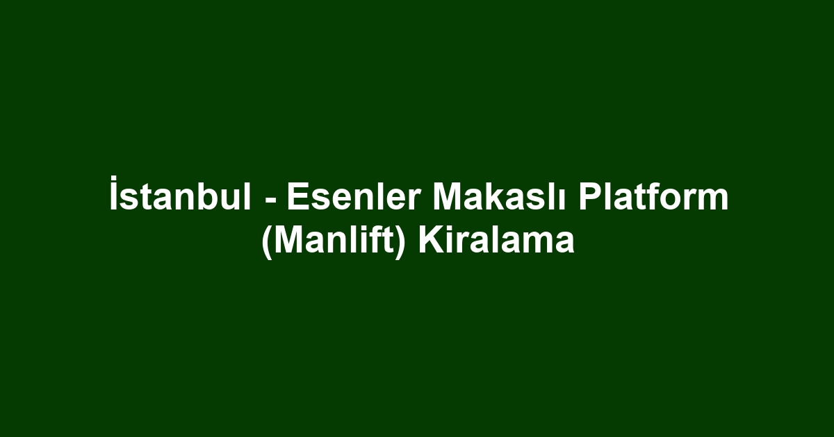 İstanbul - Esenler Makaslı Platform (Manlift) Kiralama