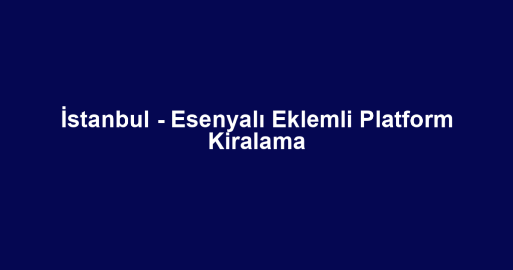 İstanbul - Esenyalı Eklemli Platform Kiralama