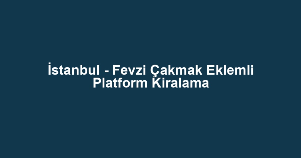 İstanbul - Fevzi Çakmak Eklemli Platform Kiralama