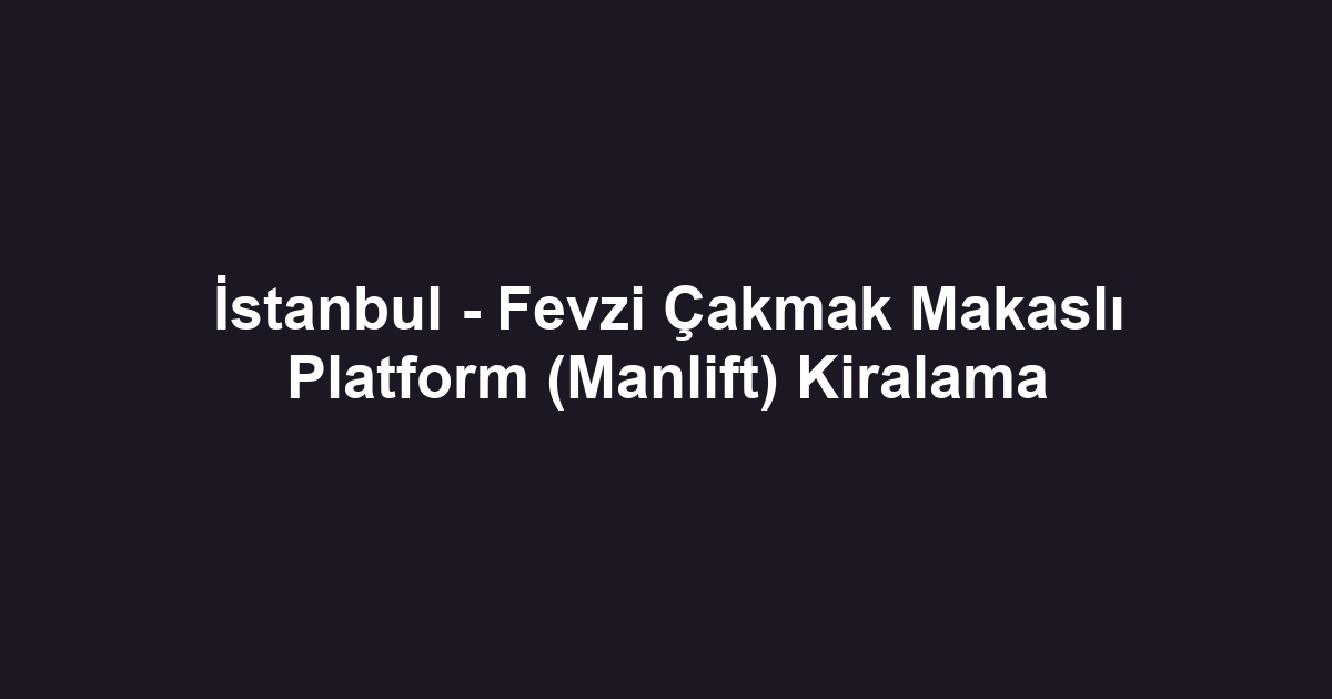 İstanbul - Fevzi Çakmak Makaslı Platform (Manlift) Kiralama