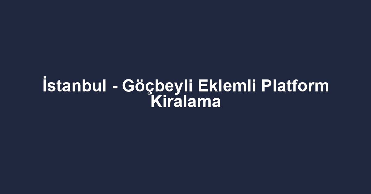 İstanbul - Göçbeyli Eklemli Platform Kiralama