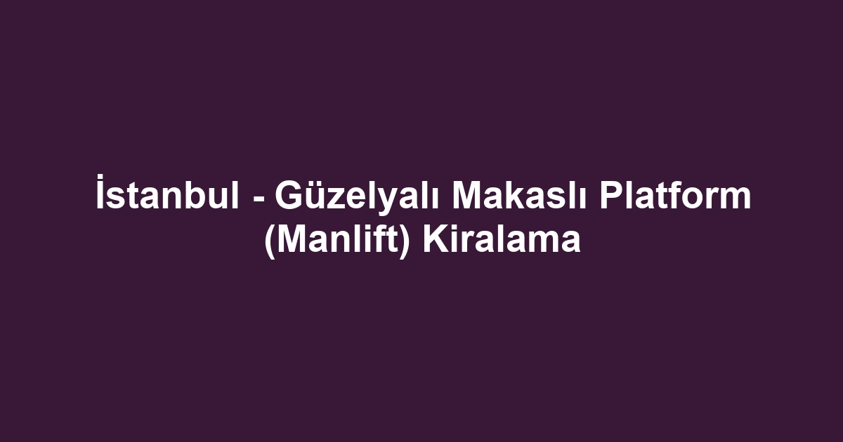 İstanbul - Güzelyalı Makaslı Platform (Manlift) Kiralama