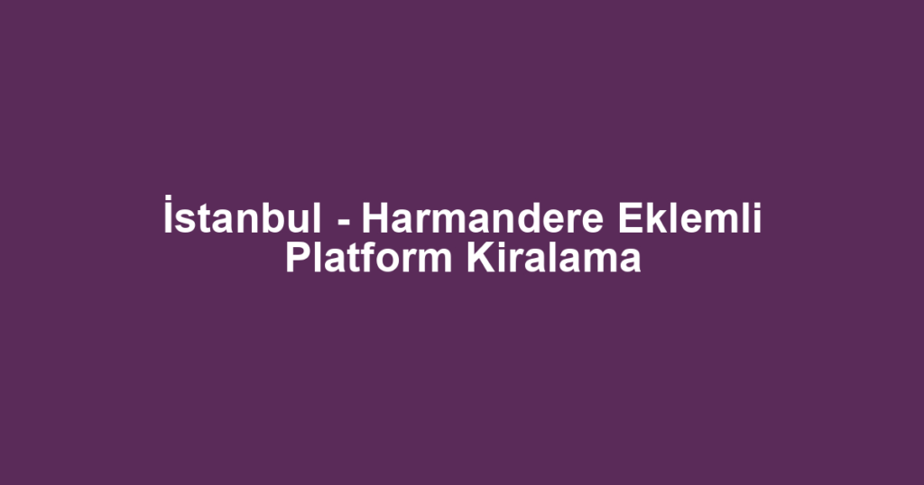 İstanbul - Harmandere Eklemli Platform Kiralama