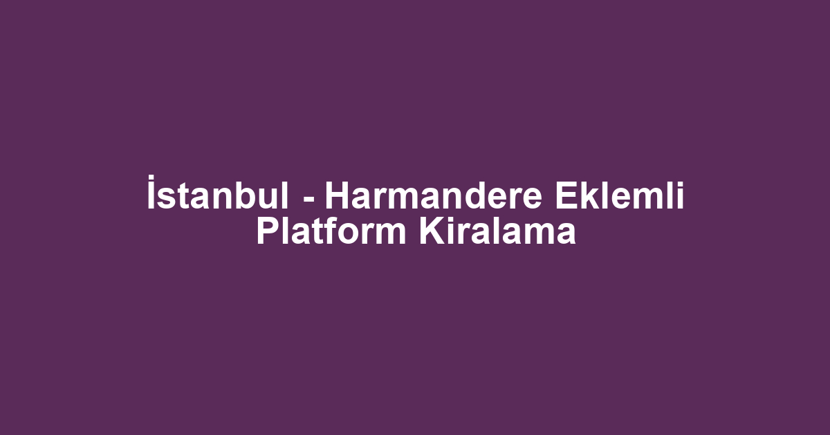 İstanbul - Harmandere Eklemli Platform Kiralama