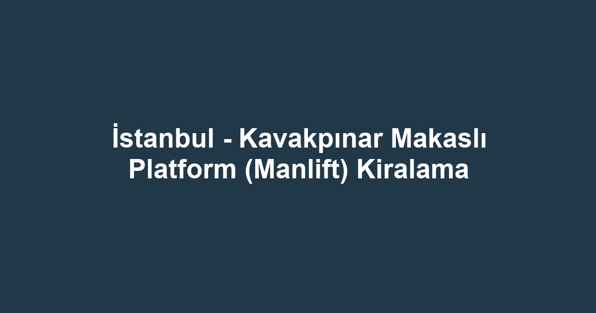 İstanbul - Kavakpınar Makaslı Platform (Manlift) Kiralama