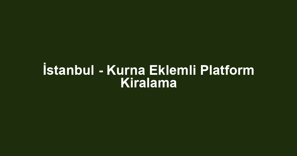 İstanbul - Kurna Eklemli Platform Kiralama